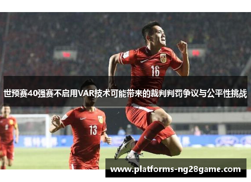 世预赛40强赛不启用VAR技术可能带来的裁判判罚争议与公平性挑战