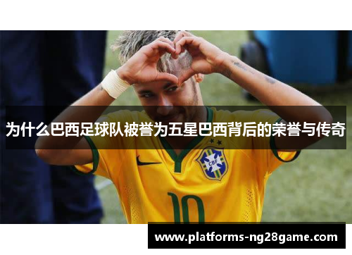 为什么巴西足球队被誉为五星巴西背后的荣誉与传奇