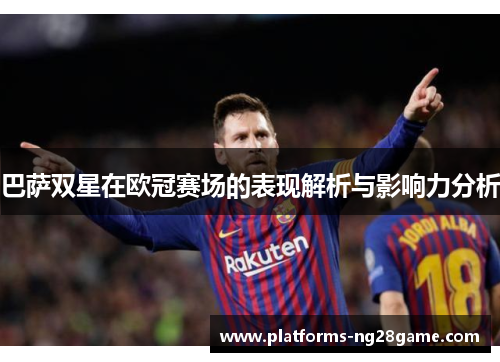 巴萨双星在欧冠赛场的表现解析与影响力分析