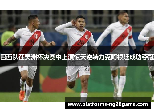 巴西队在美洲杯决赛中上演惊天逆转力克阿根廷成功夺冠