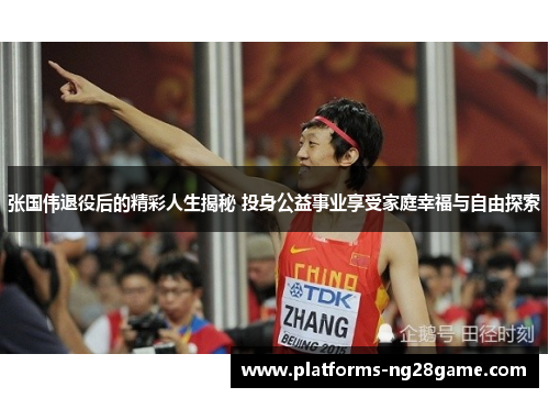 张国伟退役后的精彩人生揭秘 投身公益事业享受家庭幸福与自由探索