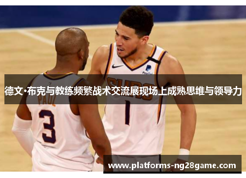 德文·布克与教练频繁战术交流展现场上成熟思维与领导力