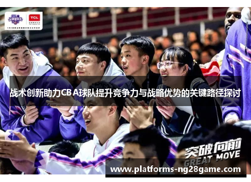 战术创新助力CBA球队提升竞争力与战略优势的关键路径探讨