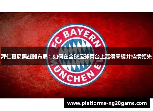 拜仁慕尼黑战略布局：如何在全球足球舞台上赢得荣耀并持续领先