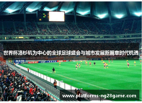 世界杯洛杉矶为中心的全球足球盛会与城市发展新篇章时代机遇