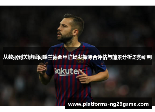 从数据到关键瞬间哈兰德西甲临场发挥综合评估与前景分析走势研判