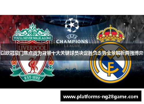以欧冠豪门焦点战为背景十大关键球员决定胜负走势全景解析两强博弈