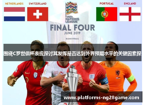 围绕C罗世俱杯表现探讨其发挥是否达到外界预期水平的关键因素探
