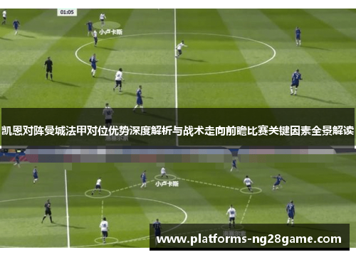 凯恩对阵曼城法甲对位优势深度解析与战术走向前瞻比赛关键因素全景解读