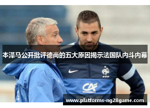本泽马公开批评德尚的五大原因揭示法国队内斗内幕