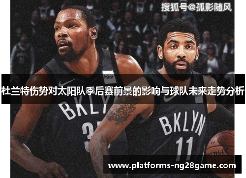 杜兰特伤势对太阳队季后赛前景的影响与球队未来走势分析