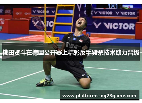 桃田贤斗在德国公开赛上精彩反手劈杀技术助力晋级