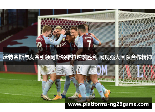 沃特金斯与麦金引领阿斯顿维拉逆袭胜利 展现强大团队合作精神